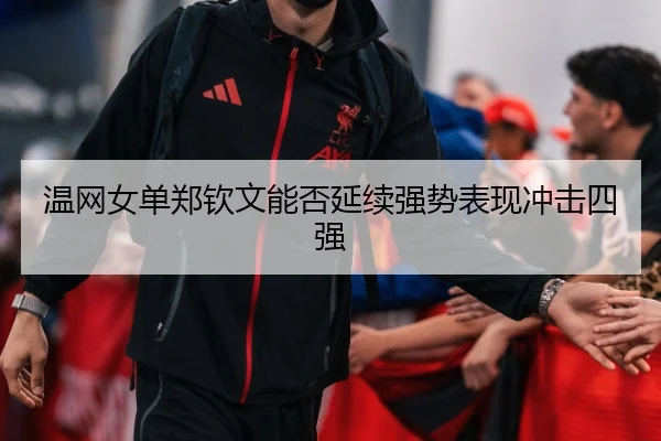 温网女单郑钦文能否延续强势表现冲击四强